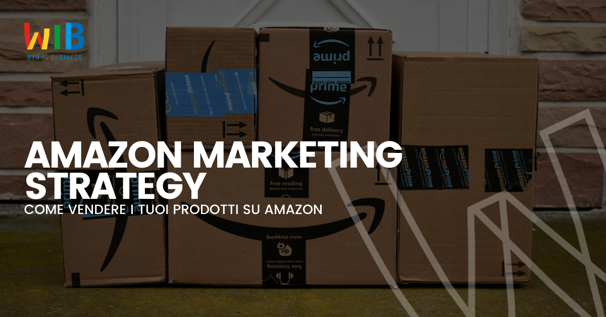 Amazon Marketing Strategy: come vendere i tuoi prodotti su Amazon | WIB